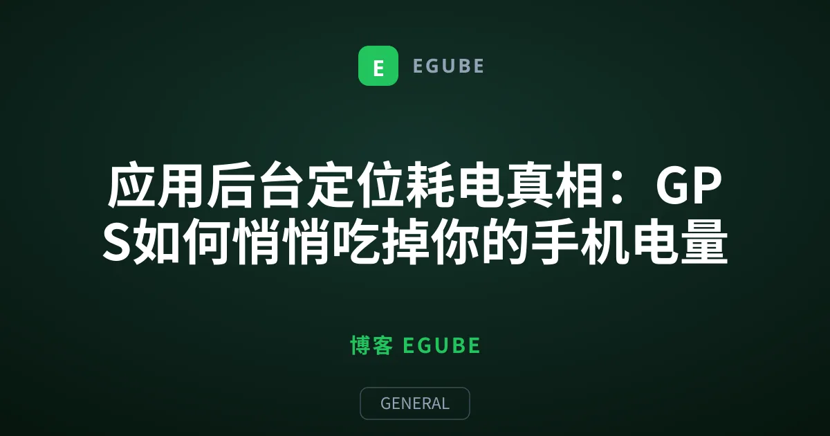 应用后台定位耗电真相：GPS如何悄悄吃掉你的手机电量