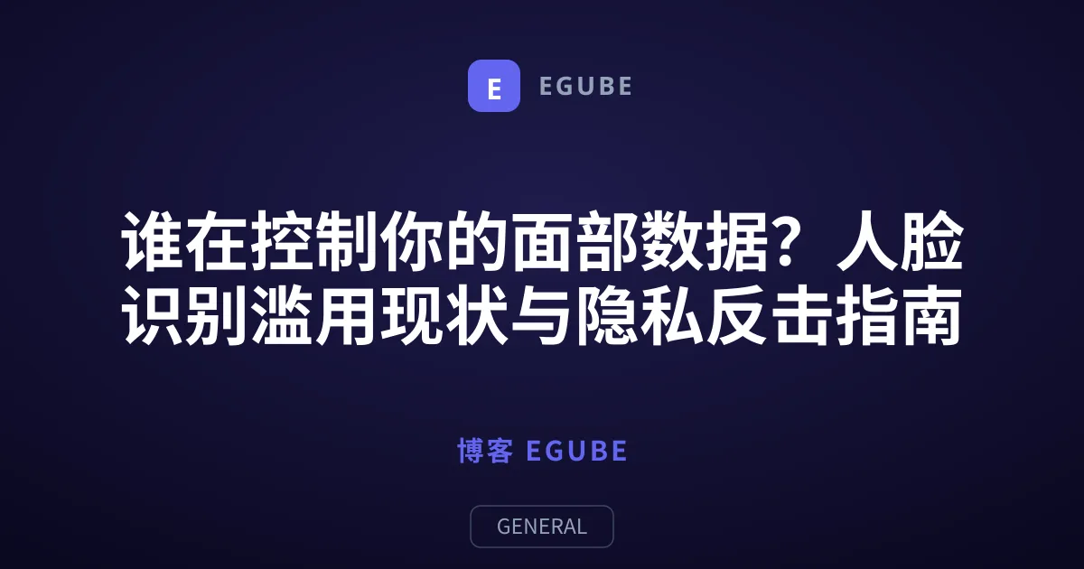 谁在控制你的面部数据？人脸识别滥用现状与隐私反击指南
